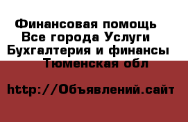 Финансовая помощь - Все города Услуги » Бухгалтерия и финансы   . Тюменская обл.